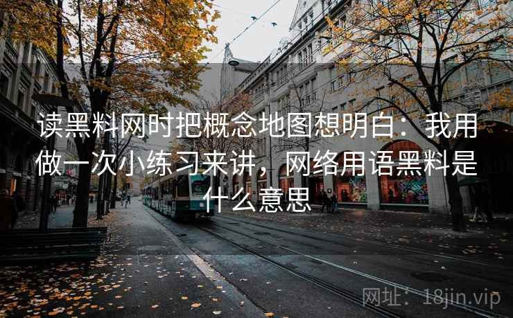 读黑料网时把概念地图想明白：我用做一次小练习来讲，网络用语黑料是什么意思  第2张