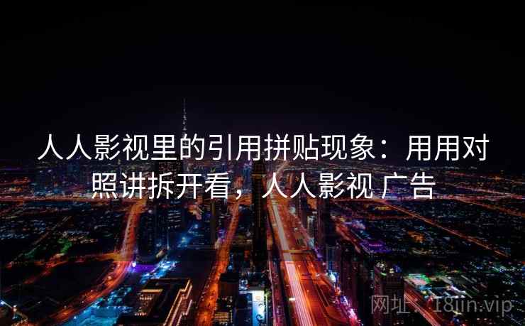 人人影视里的引用拼贴现象：用用对照讲拆开看，人人影视 广告  第2张