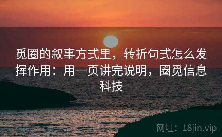 觅圈的叙事方式里，转折句式怎么发挥作用：用一页讲完说明，圈觅信息科技  第1张