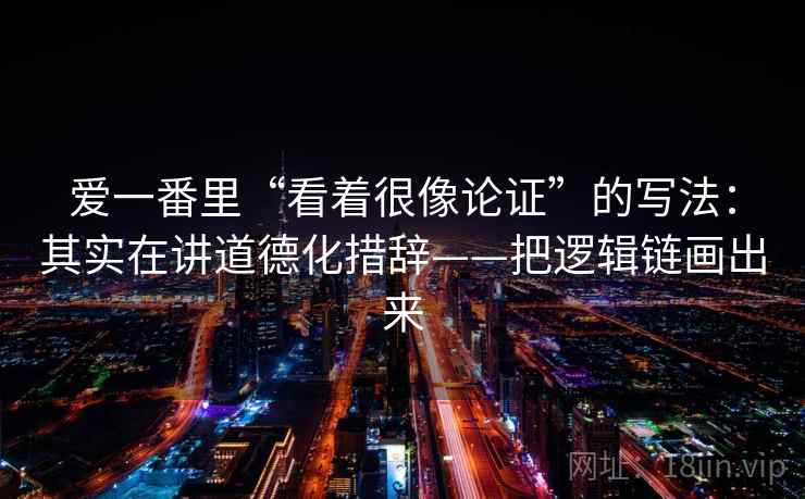 爱一番里“看着很像论证”的写法:其实在讲道德化措辞——把逻辑链画出来 第1张 爱一番里“看着很像论证”的写法:其实在讲道德化措辞——把逻辑链画出来 第1张