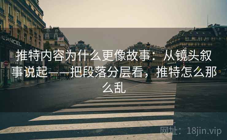 推特内容为什么更像故事：从镜头叙事说起——把段落分层看，推特怎么那么乱  第2张