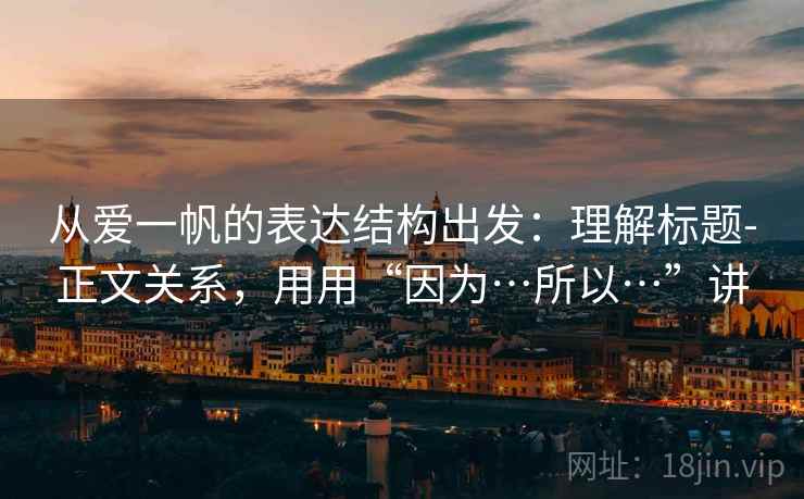 从爱一帆的表达结构出发：理解标题-正文关系，用用“因为…所以…”讲  第1张