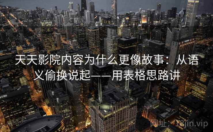 天天影院内容为什么更像故事：从语义偷换说起——用表格思路讲  第1张
