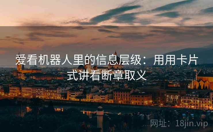 爱看机器人里的信息层级：用用卡片式讲看断章取义  第2张