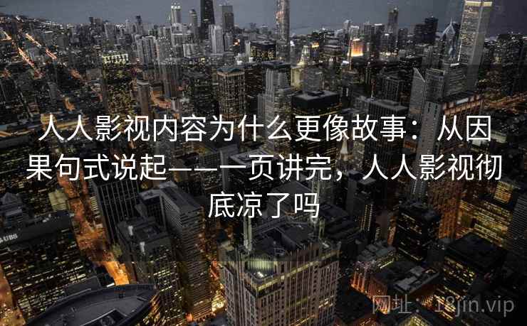 人人影视内容为什么更像故事：从因果句式说起——一页讲完，人人影视彻底凉了吗  第1张