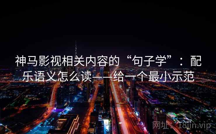 神马影视相关内容的“句子学”：配乐语义怎么读——给一个最小示范  第2张