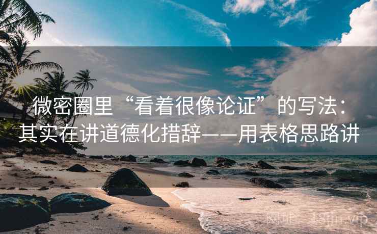 微密圈里“看着很像论证”的写法：其实在讲道德化措辞——用表格思路讲  第2张