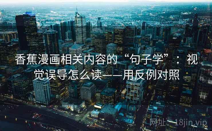 香蕉漫画相关内容的“句子学”：视觉误导怎么读——用反例对照  第1张