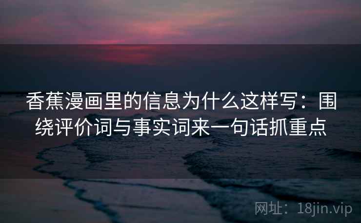 香蕉漫画里的信息为什么这样写：围绕评价词与事实词来一句话抓重点  第2张