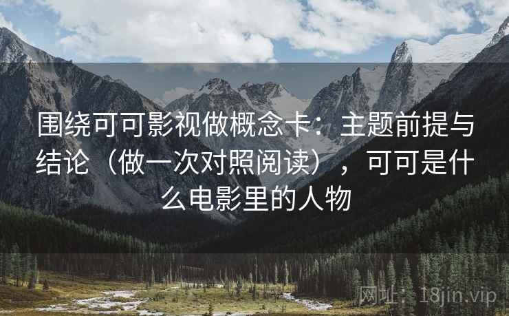 围绕可可影视做概念卡：主题前提与结论（做一次对照阅读），可可是什么电影里的人物  第1张