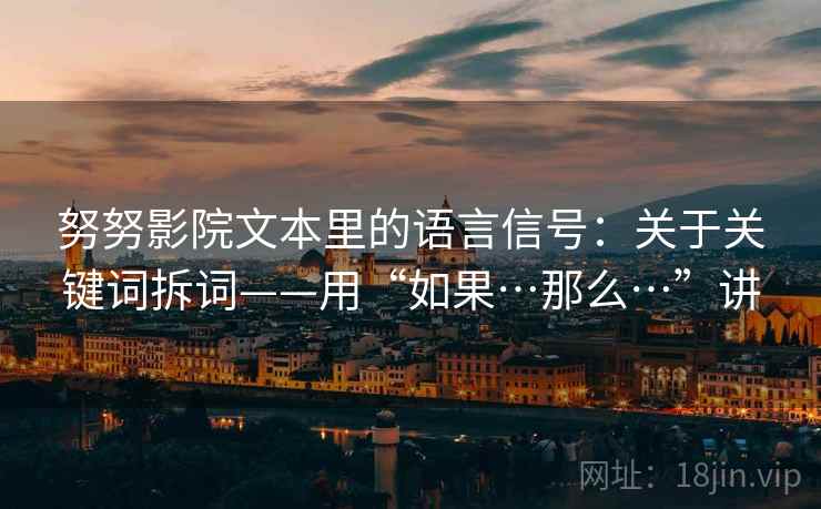 努努影院文本里的语言信号：关于关键词拆词——用“如果…那么…”讲  第1张