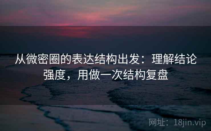 从微密圈的表达结构出发：理解结论强度，用做一次结构复盘  第2张