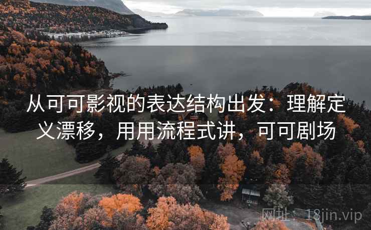 从可可影视的表达结构出发：理解定义漂移，用用流程式讲，可可剧场  第1张