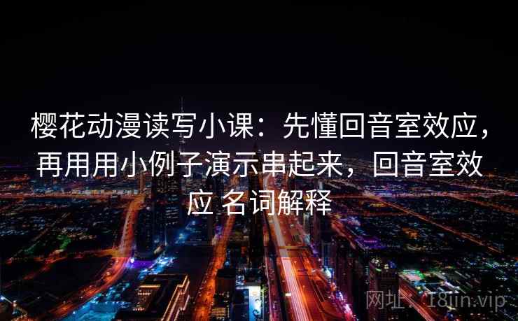 樱花动漫读写小课：先懂回音室效应，再用用小例子演示串起来，回音室效应 名词解释  第1张