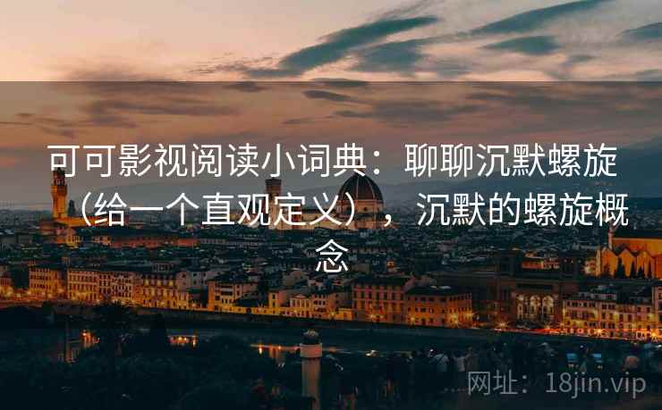 可可影视阅读小词典：聊聊沉默螺旋（给一个直观定义），沉默的螺旋概念  第1张