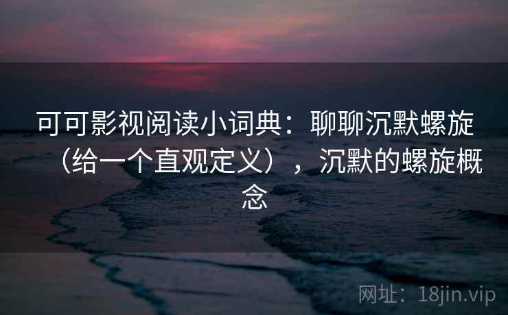 可可影视阅读小词典：聊聊沉默螺旋（给一个直观定义），沉默的螺旋概念  第2张