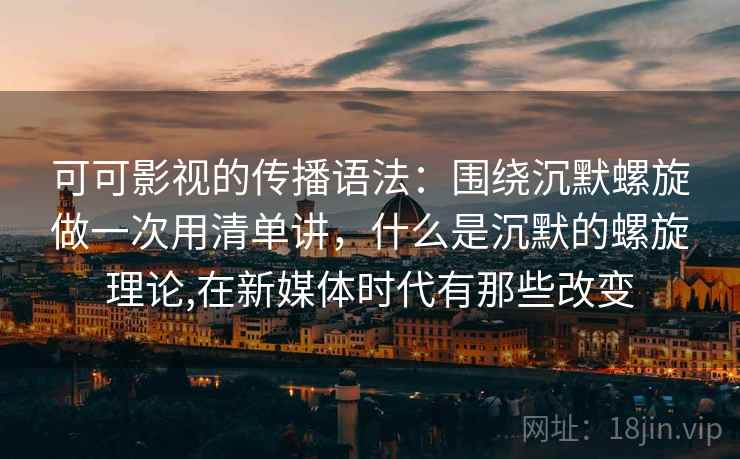 可可影视的传播语法：围绕沉默螺旋做一次用清单讲，什么是沉默的螺旋理论,在新媒体时代有那些改变  第1张