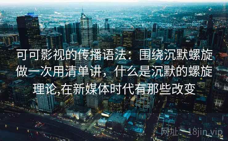 可可影视的传播语法：围绕沉默螺旋做一次用清单讲，什么是沉默的螺旋理论,在新媒体时代有那些改变  第2张