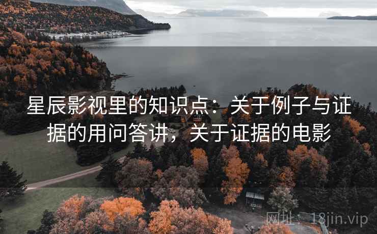 星辰影视里的知识点：关于例子与证据的用问答讲，关于证据的电影  第1张