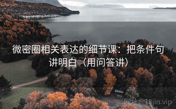 微密圈相关表达的细节课：把条件句讲明白（用问答讲）  第1张