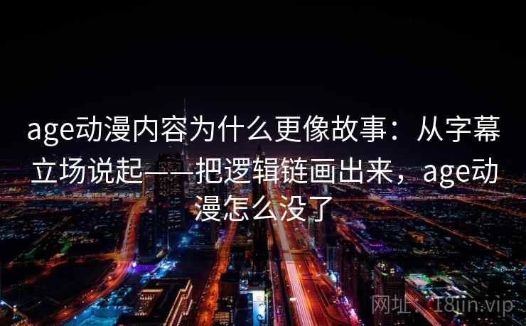 age动漫内容为什么更像故事：从字幕立场说起——把逻辑链画出来，age动漫怎么没了  第1张