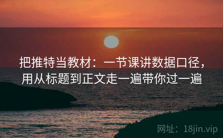 把推特当教材：一节课讲数据口径，用从标题到正文走一遍带你过一遍  第1张