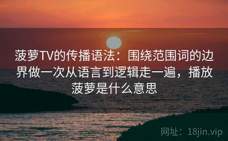 菠萝TV的传播语法：围绕范围词的边界做一次从语言到逻辑走一遍，播放菠萝是什么意思  第1张
