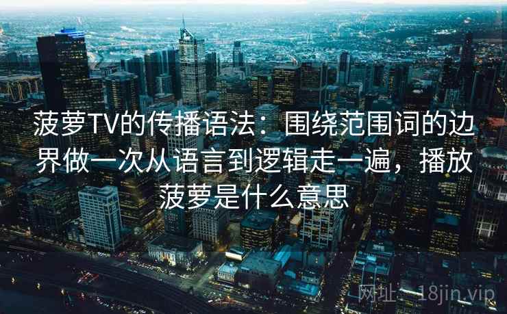 菠萝TV的传播语法：围绕范围词的边界做一次从语言到逻辑走一遍，播放菠萝是什么意思  第2张