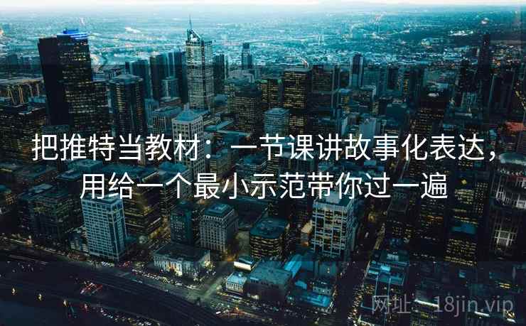 把推特当教材：一节课讲故事化表达，用给一个最小示范带你过一遍  第2张