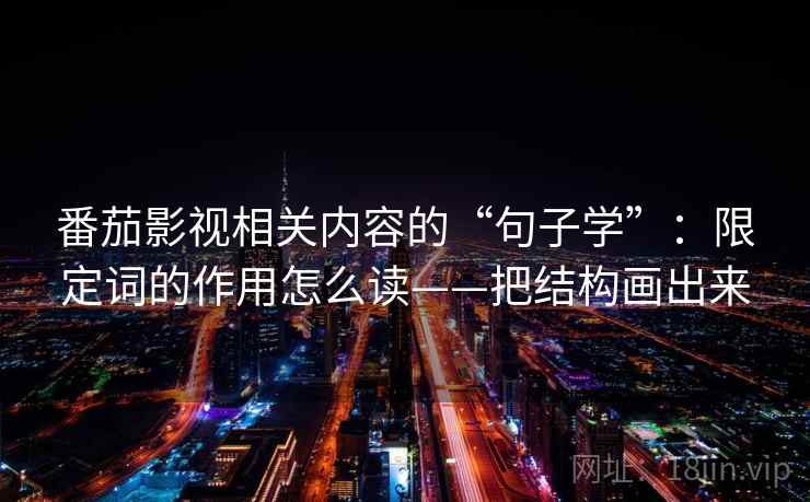 番茄影视相关内容的“句子学”：限定词的作用怎么读——把结构画出来  第1张