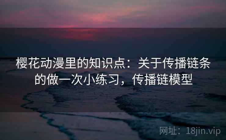 樱花动漫里的知识点：关于传播链条的做一次小练习，传播链模型  第2张