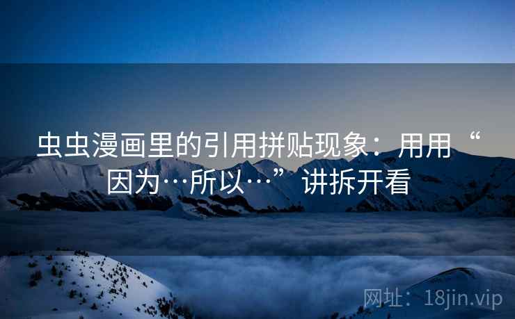 虫虫漫画里的引用拼贴现象：用用“因为…所以…”讲拆开看  第1张