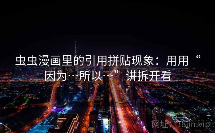 虫虫漫画里的引用拼贴现象：用用“因为…所以…”讲拆开看  第2张