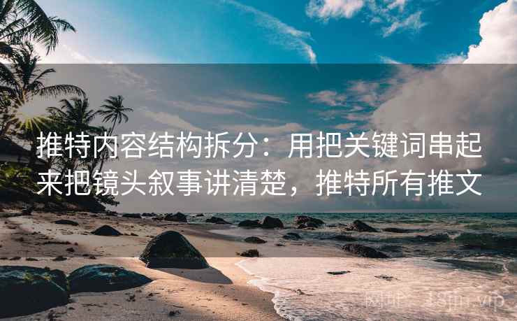 推特内容结构拆分：用把关键词串起来把镜头叙事讲清楚，推特所有推文  第1张