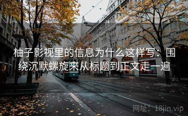 柚子影视里的信息为什么这样写：围绕沉默螺旋来从标题到正文走一遍  第1张